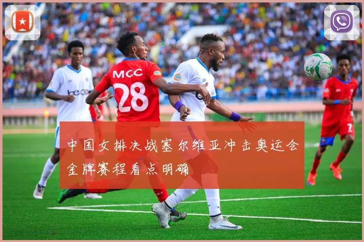 中国女排决战塞尔维亚冲击奥运会金牌赛程看点明确