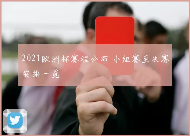 2021欧洲杯赛程公布 小组赛至决赛安排一览