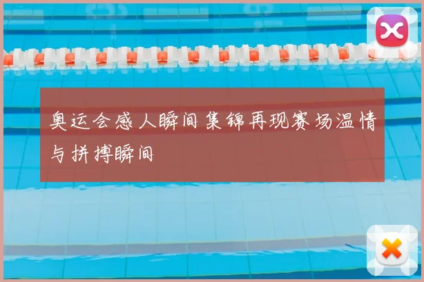 奥运会感人瞬间集锦再现赛场温情与拼搏瞬间
