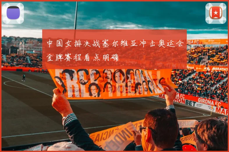 中国女排决战塞尔维亚冲击奥运会金牌赛程看点明确