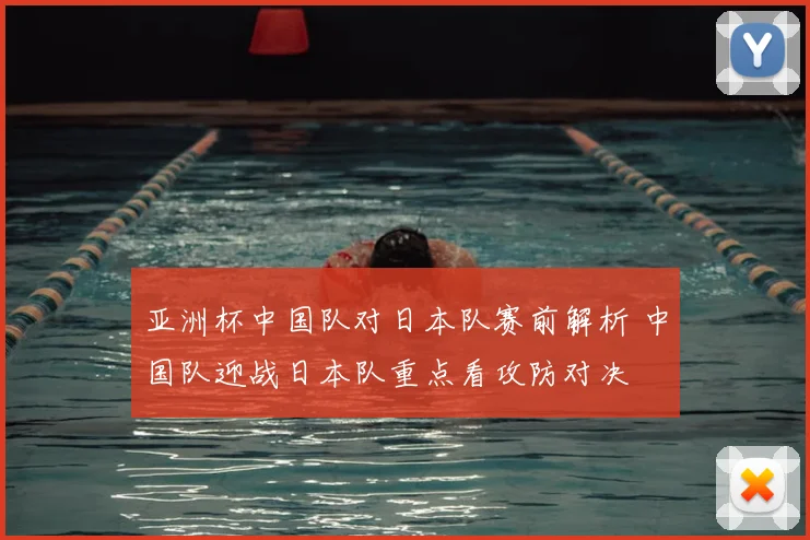 亚洲杯中国队对日本队赛前解析 中国队迎战日本队重点看攻防对决