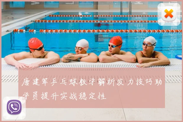 唐建军乒乓球教学解析发力技巧助学员提升实战稳定性