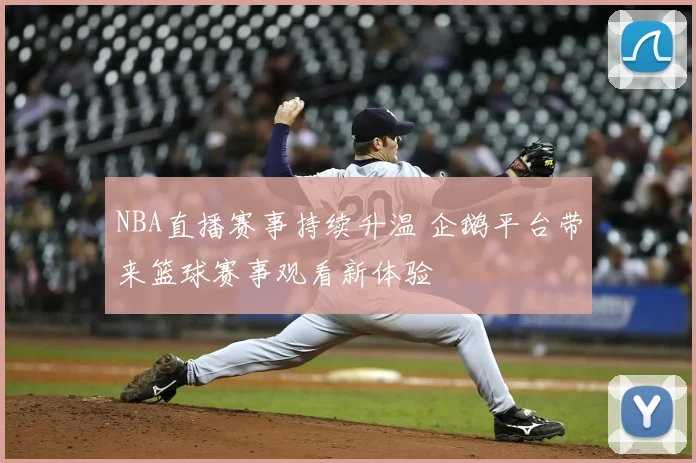 NBA直播赛事持续升温 企鹅平台带来篮球赛事观看新体验