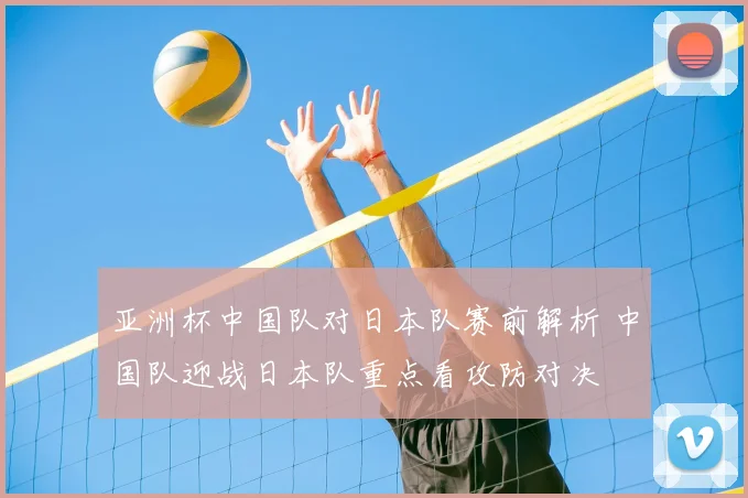 亚洲杯中国队对日本队赛前解析 中国队迎战日本队重点看攻防对决