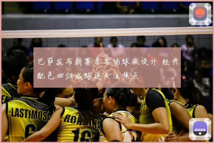 巴萨发布新赛季客场球衣设计 经典配色回归成球迷关注焦点
