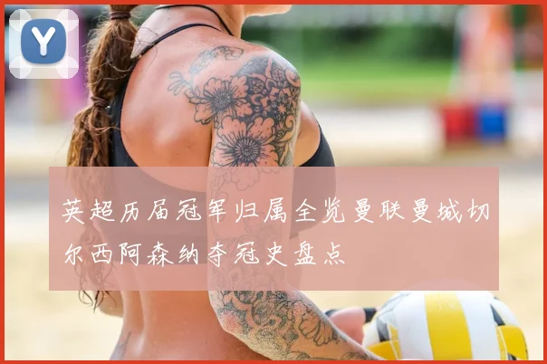 英超历届冠军归属全览曼联曼城切尔西阿森纳夺冠史盘点