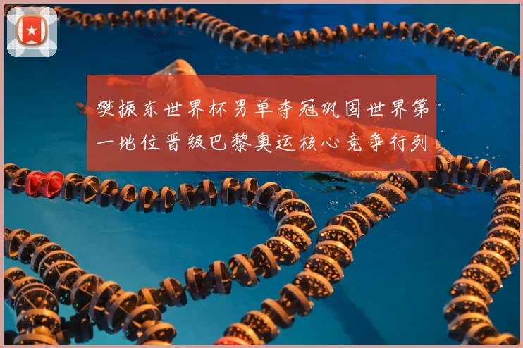 樊振东世界杯男单夺冠巩固世界第一地位晋级巴黎奥运核心竞争行列