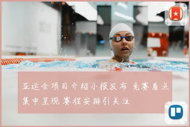 亚运会项目介绍小报发布 竞赛看点集中呈现 赛程安排引关注