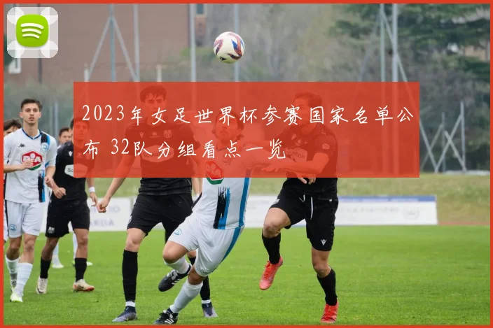 2023年女足世界杯参赛国家名单公布 32队分组看点一览