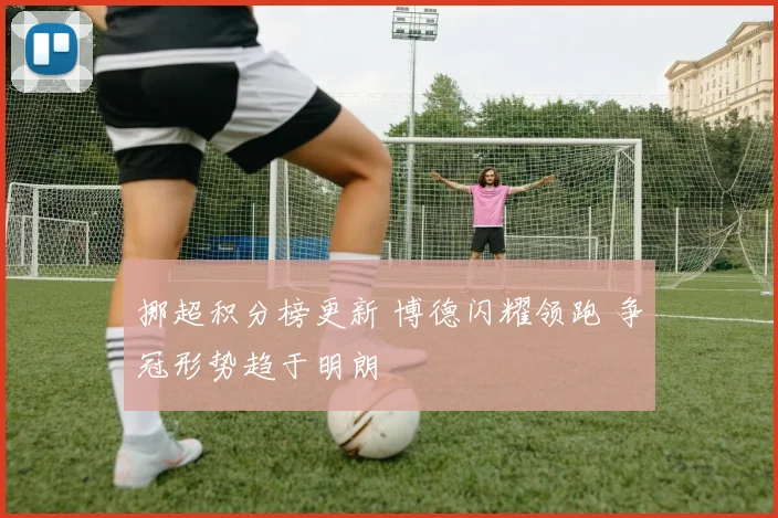 挪超积分榜更新 博德闪耀领跑 争冠形势趋于明朗