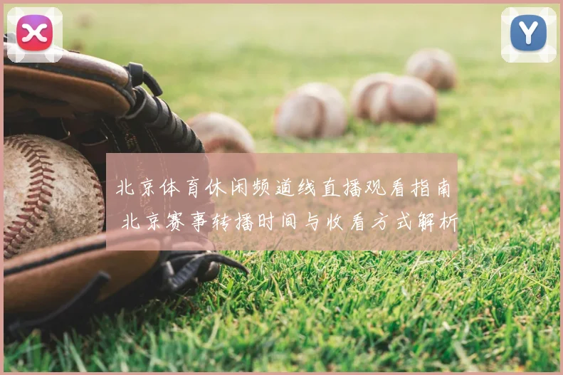 北京体育休闲频道线直播观看指南 北京赛事转播时间与收看方式解析