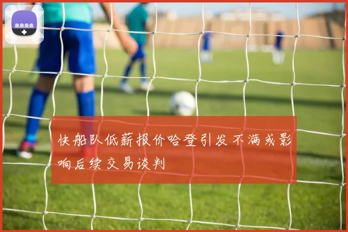 快船队低薪报价哈登引发不满或影响后续交易谈判