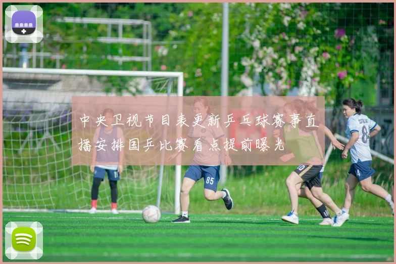 中央卫视节目表更新乒乓球赛事直播安排国乒比赛看点提前曝光