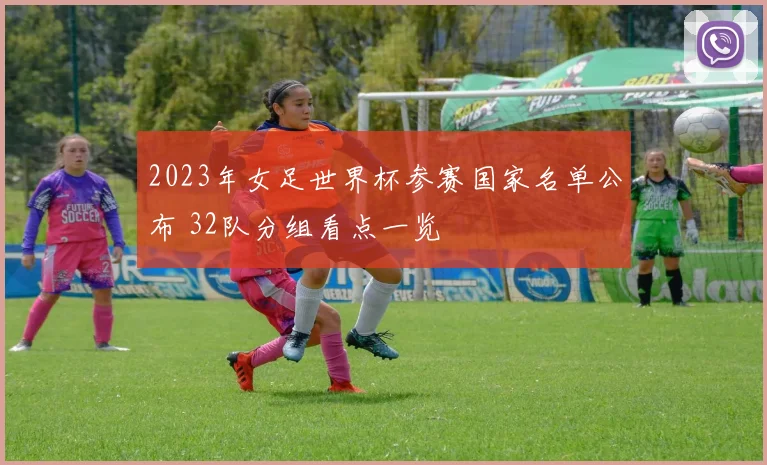 2023年女足世界杯参赛国家名单公布 32队分组看点一览