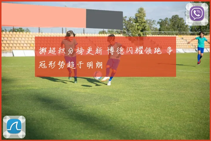 挪超积分榜更新 博德闪耀领跑 争冠形势趋于明朗