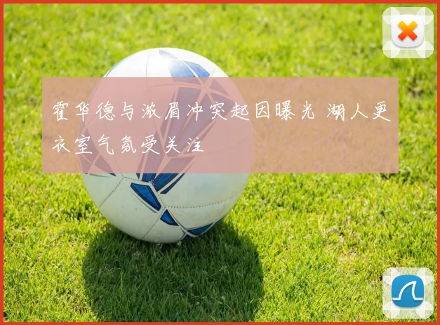 霍华德与浓眉冲突起因曝光 湖人更衣室气氛受关注
