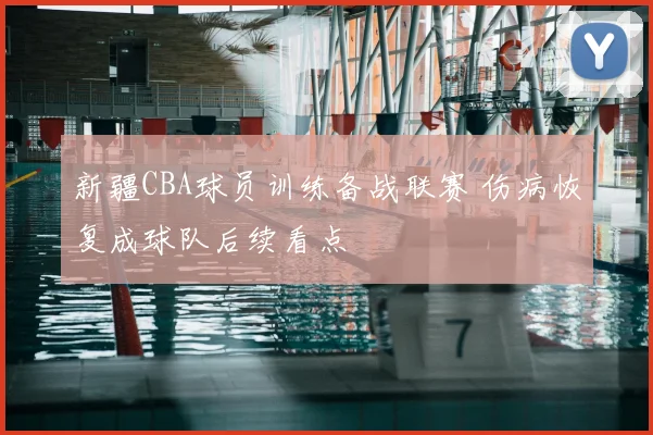 新疆CBA球员训练备战联赛 伤病恢复成球队后续看点