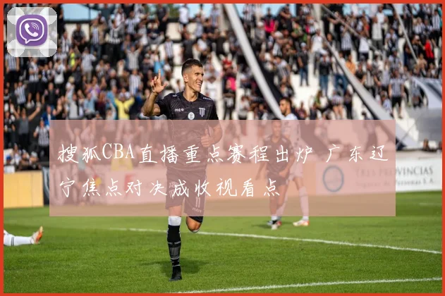 搜狐CBA直播重点赛程出炉 广东辽宁焦点对决成收视看点