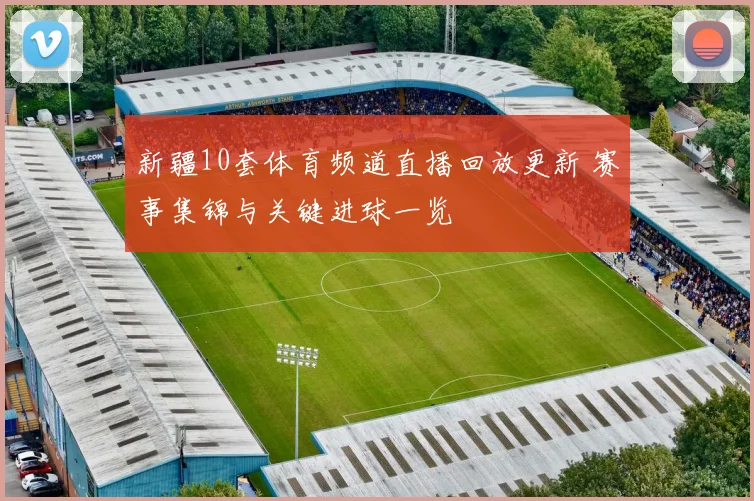 新疆10套体育频道直播回放更新 赛事集锦与关键进球一览
