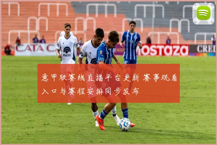 意甲联赛线直播平台更新 赛事观看入口与赛程安排同步发布