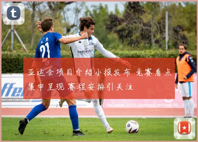 亚运会项目介绍小报发布 竞赛看点集中呈现 赛程安排引关注