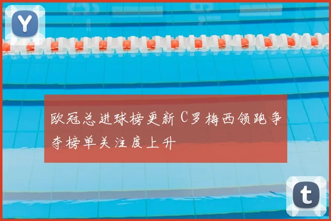 欧冠总进球榜更新 C罗梅西领跑争夺榜单关注度上升