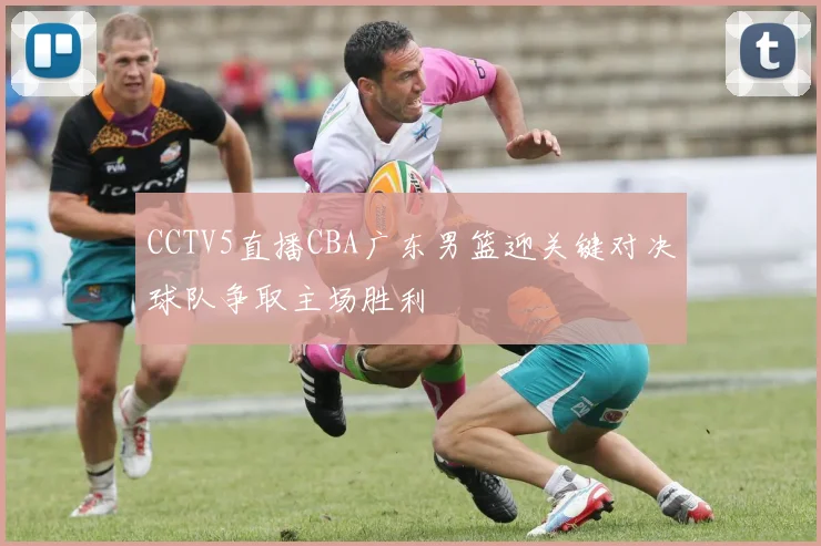 CCTV5直播CBA广东男篮迎关键对决球队争取主场胜利
